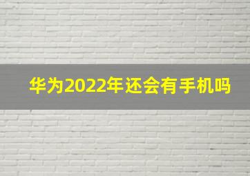 华为2022年还会有手机吗