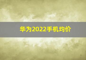 华为2022手机均价