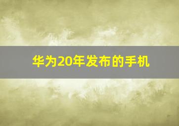 华为20年发布的手机