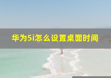 华为5i怎么设置桌面时间