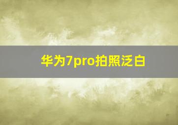 华为7pro拍照泛白