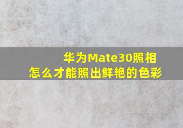 华为Mate30照相怎么才能照出鲜艳的色彩