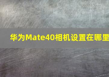 华为Mate40相机设置在哪里