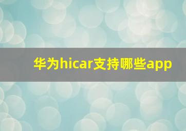 华为hicar支持哪些app