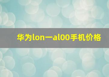 华为lon一al00手机价格