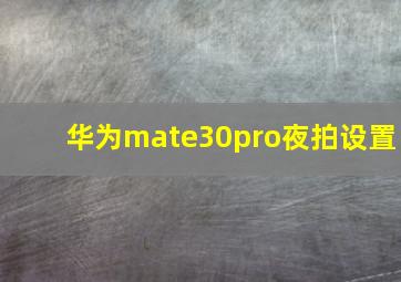 华为mate30pro夜拍设置