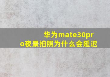 华为mate30pro夜景拍照为什么会延迟