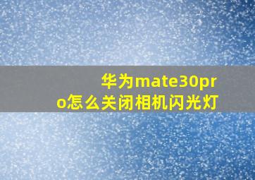 华为mate30pro怎么关闭相机闪光灯