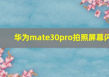 华为mate30pro拍照屏幕闪