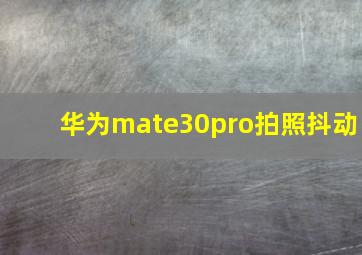 华为mate30pro拍照抖动