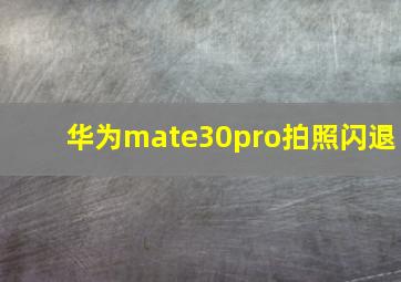 华为mate30pro拍照闪退