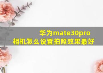 华为mate30pro相机怎么设置拍照效果最好