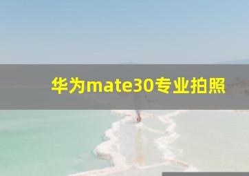 华为mate30专业拍照