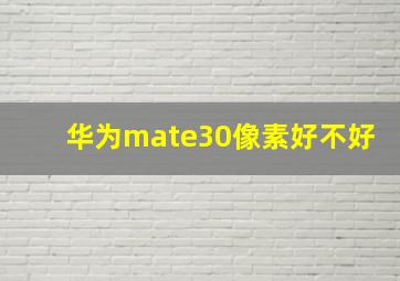 华为mate30像素好不好