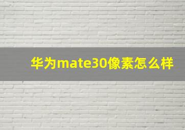 华为mate30像素怎么样