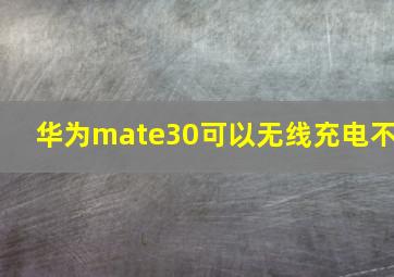 华为mate30可以无线充电不