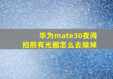 华为mate30夜间拍照有光圈怎么去除掉