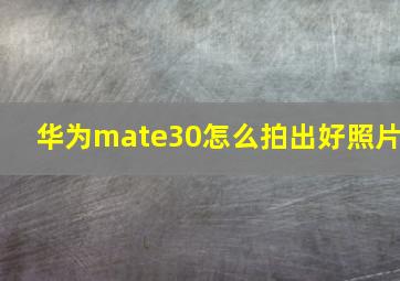 华为mate30怎么拍出好照片