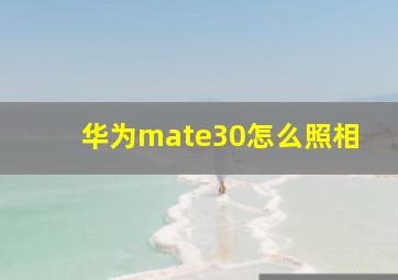 华为mate30怎么照相