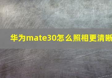 华为mate30怎么照相更清晰