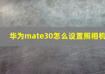 华为mate30怎么设置照相机