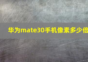 华为mate30手机像素多少倍