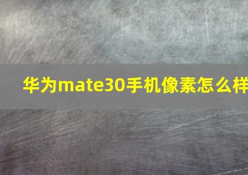 华为mate30手机像素怎么样