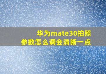 华为mate30拍照参数怎么调会清晰一点