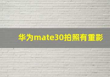 华为mate30拍照有重影