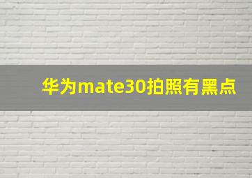 华为mate30拍照有黑点