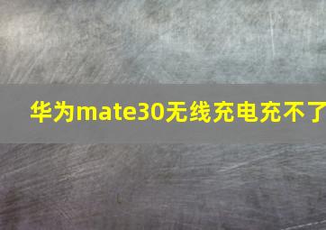 华为mate30无线充电充不了