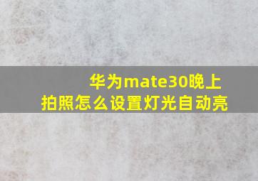 华为mate30晚上拍照怎么设置灯光自动亮