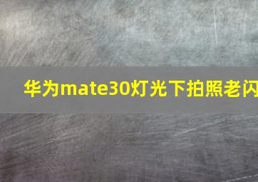 华为mate30灯光下拍照老闪