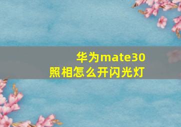 华为mate30照相怎么开闪光灯