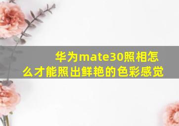 华为mate30照相怎么才能照出鲜艳的色彩感觉