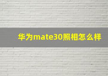 华为mate30照相怎么样