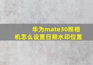 华为mate30照相机怎么设置日期水印位置