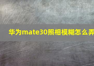 华为mate30照相模糊怎么弄