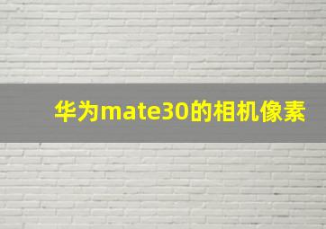 华为mate30的相机像素