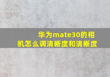 华为mate30的相机怎么调清晰度和清晰度