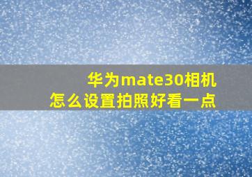 华为mate30相机怎么设置拍照好看一点