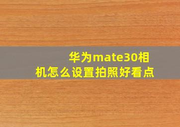 华为mate30相机怎么设置拍照好看点