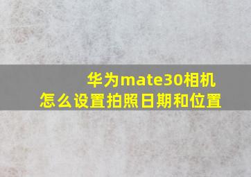 华为mate30相机怎么设置拍照日期和位置