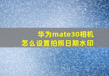 华为mate30相机怎么设置拍照日期水印