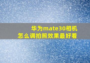 华为mate30相机怎么调拍照效果最好看