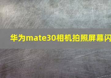 华为mate30相机拍照屏幕闪