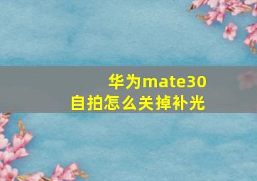 华为mate30自拍怎么关掉补光