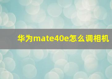 华为mate40e怎么调相机