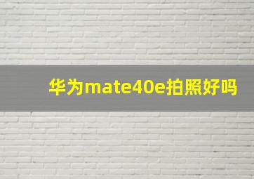 华为mate40e拍照好吗