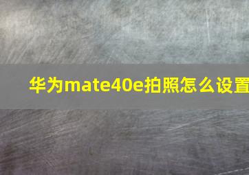 华为mate40e拍照怎么设置